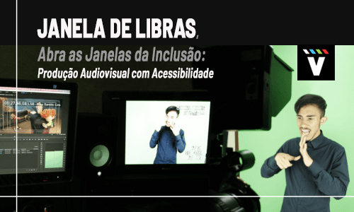 Janela de Libras, abra as Janelas da Inclusão: Produção Audiovisual com Acessibilidade